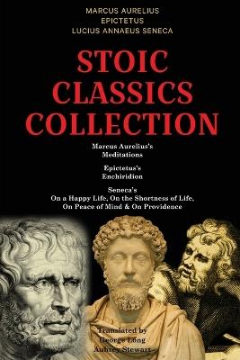 Stoic Classics Collection: Marcus Aurelius's Meditations, Epictetus's Enchiridion, Seneca's On a Happy Life, On the Shortness of Life, On Peace of Mind & On Providence - Marcus Aurelius,Epictetus,Lucius Annaeus Seneca - cover