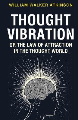Thought Vibration or the Law of Attraction in the Thought World - William Walker Atkinson - cover