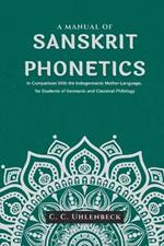 A Manual of Sanskrit Phonetics In Comparison With the Indogermanic Mother-Language, for Students of Germanic and Classical Philology