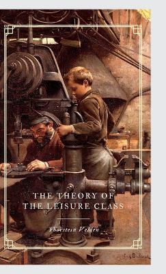 The Theory of the Leisure Class An Economic Study of Institutions - Thorstein Veblen - cover