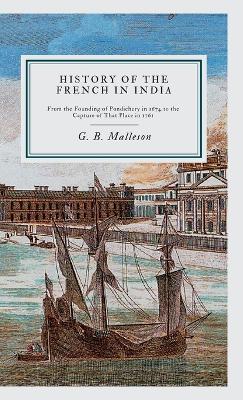 History of the French in India: From the Founding of Pondichery in 1674 to the Capture of That Place in 1761 - G B Malleson - cover