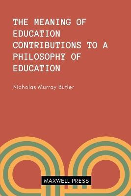 The Meaning of Education Contributions to a Philosoophy of Education - Nicholas Murray Butler - cover
