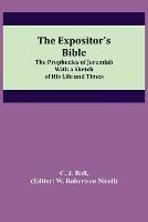 The Expositor's Bible: The Prophecies of Jeremiah With a Sketch of His Life and Times