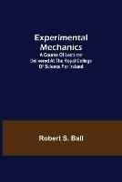 Libro in inglese Experimental Mechanics; A Course of Lectures Delivered at the Royal College of Science for Ireland  - Robert S Ball