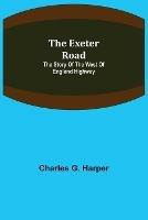 Libro in inglese The Exeter Road: the story of the west of England highway  - Charles G Harper