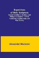 Expositions of Holy Scripture; Second Corinthians, Galatians, and Philippians Chapters I to End. Colossians, Thessalonians, and First Timothy.