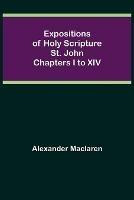 Libro in inglese Expositions of Holy Scripture: St. John Chapters I to XIV  - Alexander MacLaren