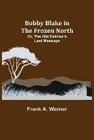Libro in inglese Bobby Blake in the Frozen North; Or, The Old Eskimo's Last Message  - Frank A Warner