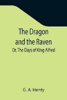 Libro in inglese The Dragon and the Raven; Or, The Days of King Alfred  - G A Henty