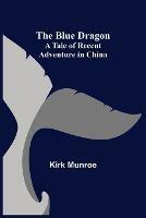 Libro in inglese The Blue Dragon: A Tale of Recent Adventure in China  - Kirk Munroe