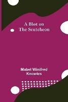 Libro in inglese A Blot on the Scutcheon  - Mabel Winifred Knowles