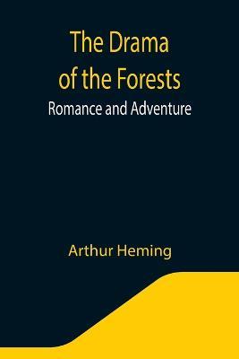 The Drama of the Forests: Romance and Adventure - Arthur Heming - cover