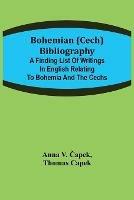 Bohemian (Cech) Bibliography; A finding list of writings in English relating to Bohemia and the Cechs - Anna V &#268apek,Thomas Capek - cover