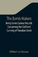 The Bomb-Makers;Being Some Curious Records Concerning the Craft and Cunning of Theodore Drost, an Enemy Alien in London, Together with Certain Revelations Regarding His Daughter Ella - William Le Queux - cover
