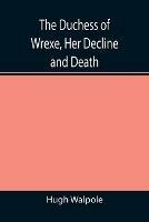 The Duchess of Wrexe, Her Decline and Death; A Romantic Commentary - Hugh Walpole - cover