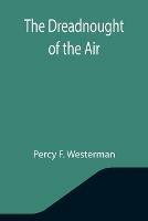 Libro in inglese The Dreadnought of the Air  - Percy F Westerman