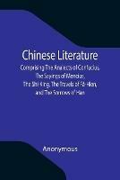 Chinese Literature; Comprising The Analects of Confucius, The Sayings of Mencius, The Shi-King, The Travels of Fa-Hien, and The Sorrows of Han