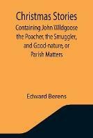 Libro in inglese Christmas Stories; Containing John Wildgoose the Poacher, the Smuggler, and Good-nature, or Parish Matters  - Edward Berens