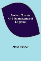 Libro in inglese Ancient Streets and Homesteads of England  - Alfred Rimmer