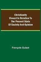 Libro in inglese Christianity Viewed In Relation To The Present State Of Society And Opinion.  - Francois Guizot