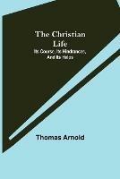 Libro in inglese The Christian Life; Its Course, Its Hindrances, And Its Helps  - Thomas Arnold