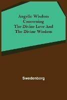 Angelic Wisdom Concerning the Divine Love and the Divine Wisdom