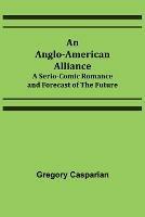 An Anglo-American Alliance; A Serio-Comic Romance and Forecast of the Future