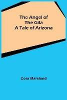 The Angel of the Gila: A Tale of Arizona