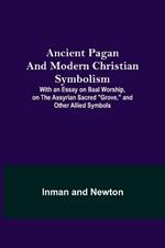 Ancient Pagan and Modern Christian Symbolism; With an Essay on Baal Worship, on the Assyrian Sacred Grove, and Other Allied Symbols