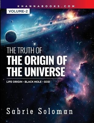 THE TRUTH OF THE ORIGIN OF THE UNIVERSE THE ORIGIN OF LIFE IN THE UNIVERSE - THE BLACK HOLE AND GOD Volume 2 - Sabrie Soloman - cover