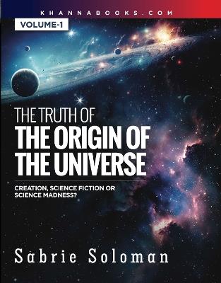 The Truth Of The Origin Of The Universe (Creation, Science Fiction Or Science Madness?) - Sabrie Soloman - cover