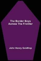 The Border Boys Across the Frontier - John Henry Goldfrap - cover