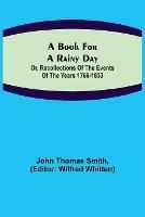 A Book for a Rainy Day; or, Recollections of the Events of the Years 1766-1833 - John Thomas Smith - cover