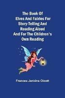 The Book of Elves and Fairies for Story-Telling and Reading Aloud and for the Children's Own Reading - Frances Jenkins Olcott - cover