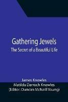 Gathering Jewels; The Secret of a Beautiful Life: In Memoriam of Mr. & Mrs. James Knowles. Selected from Their Diaries.