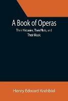 A Book of Operas: Their Histories, Their Plots, and Their Music - Henry Edward Krehbiel - cover