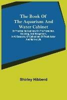 The Book of the Aquarium and Water Cabinet; or Practical Instructions on the Formation, Stocking, and Mangement, in all Seasons, of Collections of Fresh Water and Marine Life - Shirley Hibberd - cover