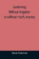 Gardening Without Irrigation: or without much, anyway - Steve Solomon - cover