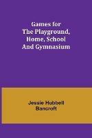 Games for the Playground, Home, School and Gymnasium - Jessie Hubbell Bancroft - cover