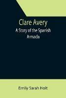 Clare Avery; A Story of the Spanish Armada - Emily Sarah Holt - cover