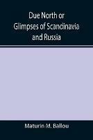 Due North or Glimpses of Scandinavia and Russia - Maturin M Ballou - cover