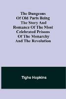 The Dungeons of Old Paris Being the Story and Romance of the most Celebrated Prisons of the Monarchy and the Revolution - Tighe Hopkins - cover