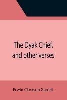 The Dyak Chief, and other verses - Erwin Clarkson Garrett - cover