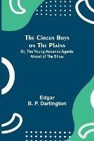 The Circus Boys on the Plains; Or, The Young Advance Agents Ahead of the Show - Edgar B P Darlington - cover