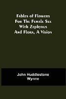 Fables of Flowers for the Female Sex With Zephyrus and Flora, a Vision