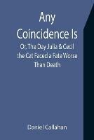 Any Coincidence Is; Or, The Day Julia & Cecil the Cat Faced a Fate Worse Than Death - Daniel Callahan - cover