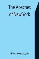 The Apaches of New York - Alfred Henry Lewis - cover