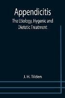 Appendicitis: The Etiology, Hygenic and Dietetic Treatment - J H Tilden - cover