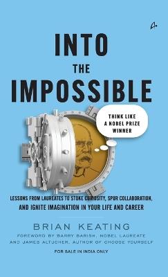 Into The Impossible: Think Like a Nobel Prize Winner: Lessons From Laureates To Stoke Curiosity, Spur Collaboration, And Ignite Imagination In Your Life And Career - Brian Keating - cover