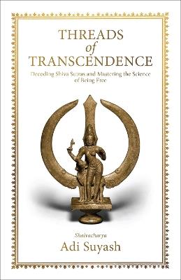 Threads of Transcendence: Decoding Shiva Sutras and Mastering the Science of Being Free (English) - Adi Suyash - cover